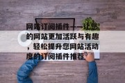 网站订阅插件——让您的网站更加活跃与有趣,轻松提升您网站活动度的订阅插件推荐 网站订阅插件——让您的网站更加活跃与有趣,轻松提升您网站活动度的订阅插件推荐