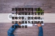 游泳健身与创业双赢,一个如何做泳池生意的策略分享,创业成功,以游泳健身为主题的商业策略分享 游泳健身与创业双赢,一个如何做泳池生意的策略分享,创业成功,以游泳健身为主题的商业策略分享