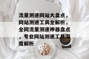 流量测速网站大盘点，网站测速工具全解析，全网流量测速神器盘点，专业网站测速工具深度解析