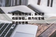 多玩插件网站，解锁游戏新体验，助力玩家畅游虚拟世界