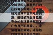 流量君电影网站是当前全球范围内非常热门的在线电影网站。这个网站凭借其丰富的电影资源、便捷的观影体验和专业的影评分析赢得了广大用户的喜爱。,流量君电影网站,让你随时随地享受电影盛宴! 流量君电影网站是当前全球范围内非常热门的在线电影网站。这个网站凭借其丰富的电影资源、便捷的观影体验和专业的影评分析赢得了广大用户的喜爱。,流量君电影网站,让你随时随地享受电影盛宴!