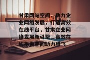 甘肃网站空间，助力企业网络发展，打造高效在线平台，甘肃企业网络发展新引擎，高效在线平台空间助力腾飞