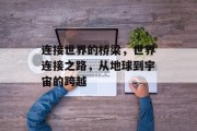 连接世界的桥梁，世界连接之路，从地球到宇宙的跨越
