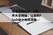 探索无限创意,fl插件大全网站,让你的Flash设计如虎添翼! 探索无限创意,fl插件大全网站,让你的Flash设计如虎添翼!