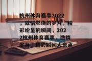 杭州体育赛事2022，激情燃烧的岁月，精彩纷呈的瞬间，2022杭州体育赛事，激情岁月，精彩瞬间大盘点