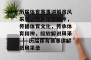 历届体育赛事讲解员风采录，传承体育精神，传播体育文化，传承体育精神，绽放解说风采——历届体育赛事讲解员风采录