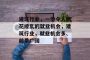 建筑行业,一份令人眼花缭乱的就业机会,建筑行业,就业机会多、前景广阔 建筑行业,一份令人眼花缭乱的就业机会,建筑行业,就业机会多、前景广阔