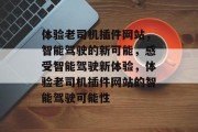 体验老司机插件网站，智能驾驶的新可能，感受智能驾驶新体验，体验老司机插件网站的智能驾驶可能性