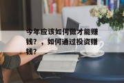 今年应该如何做才能赚钱?,如何通过投资赚钱? 今年应该如何做才能赚钱?,如何通过投资赚钱?