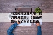 雅安网站优化攻略,提升网站流量,增强品牌影响力的全方位指南 雅安网站优化攻略,提升网站流量,增强品牌影响力的全方位指南