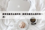 商家流量怎么提升快（商家流量怎么提升快一点）