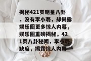 揭秘421页明星八卦，没有李小璐，却揭露娱乐圈更多惊人内幕，娱乐圈重磅揭秘，421页八卦秘闻，李小璐缺席，揭露惊人内幕