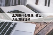 土方做什么赚钱_做土方生意赚钱吗 土方做什么赚钱_做土方生意赚钱吗