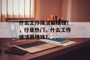 什么工作接活最赚钱?,行业热门,什么工作接活最赚钱? 什么工作接活最赚钱?,行业热门,什么工作接活最赚钱?