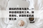 商标的作用与潜力,一种创造财富的工具,探索商标,创造财富的关键工具 商标的作用与潜力,一种创造财富的工具,探索商标,创造财富的关键工具