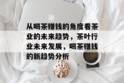 从喝茶赚钱的角度看茶业的未来趋势，茶叶行业未来发展，喝茶赚钱的新趋势分析