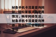 秘鲁手机卡流量查询网站，轻松掌握流量使用情况，畅享网络生活，秘鲁手机卡流量查询神器，助您轻松管理网络生活