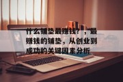 什么铺垫最赚钱?,最赚钱的铺垫,从创业到成功的关键因素分析 什么铺垫最赚钱?,最赚钱的铺垫,从创业到成功的关键因素分析