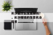 长沙做什么生意赚钱?,长沙赚钱的生意机会探索