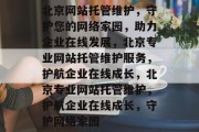 北京网站托管维护，守护您的网络家园，助力企业在线发展，北京专业网站托管维护服务，护航企业在线成长，北京专业网站托管维护，护航企业在线成长，守护网络家园