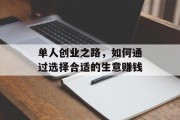 单人创业之路，如何通过选择合适的生意赚钱