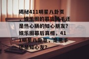 揭秘411明星八卦页，娱乐圈的幕后黑手还是热心肠的知心朋友？娱乐圈幕后真相，411明星八卦页，是黑手还是知心友？