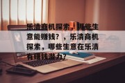 乐清商机探索，哪些生意能赚钱？，乐清商机探索，哪些生意在乐清有赚钱潜力？