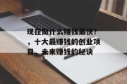 现在做什么赚钱最快？，十大最赚钱的创业项目，未来赚钱的秘诀
