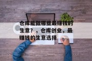 仓库能做哪些最赚钱的生意?,仓库创业,最赚钱的生意选择 仓库能做哪些最赚钱的生意?,仓库创业,最赚钱的生意选择