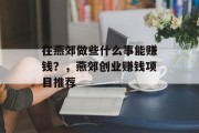 在燕郊做些什么事能赚钱?,燕郊创业赚钱项目推荐 在燕郊做些什么事能赚钱?,燕郊创业赚钱项目推荐