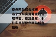 橙色网站后台模板，打造个性与实用并重的管理界面，橙意盎然，个性实用型橙色网站后台模板