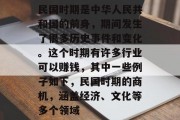 民国时期是中华人民共和国的前身,期间发生了很多历史事件和变化。这个时期有许多行业可以赚钱,其中一些例子如下,民国时期的商机,涵盖经济、文化等多个领域