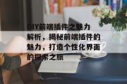 DIY前端插件之魅力解析,揭秘前端插件的魅力,打造个性化界面的探索之旅 DIY前端插件之魅力解析,揭秘前端插件的魅力,打造个性化界面的探索之旅