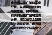 商务网站推广策略案例分析,从困境到崛起的蜕变之路,困境逆袭,商务网站推广策略案例分析,崛起蜕变之路揭秘,困境逆袭,商务网站崛起蜕变之路案例分析 商务网站推广策略案例分析,从困境到崛起的蜕变之路,困境逆袭,商务网站推广策略案例分析,崛起蜕变之路揭秘,困境逆袭,商务网站崛起蜕变之路案例分析
