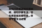 如何巧妙屏蔽娱乐圈新闻，回归宁静生活，轻松屏蔽娱乐圈喧嚣，享受宁静生活之道