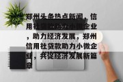 郑州头条热点新闻，信用社贷款助力小微企业，助力经济发展，郑州信用社贷款助力小微企业，共促经济发展新篇章