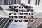 寻找自己的人生目标——一份富有挑战性的赚钱方式,找到理想工作与实现财富积累,一份具有挑战性的赚钱方式 寻找自己的人生目标——一份富有挑战性的赚钱方式,找到理想工作与实现财富积累,一份具有挑战性的赚钱方式