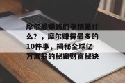 摩尔最赚钱的事情是什么?,摩尔赚得最多的10件事,揭秘全球亿万富翁的秘密财富秘诀