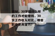 揭秘,30岁做什么样的工作才能赚钱,30岁工作收入对比,哪些职业更具潜力? 揭秘,30岁做什么样的工作才能赚钱,30岁工作收入对比,哪些职业更具潜力?