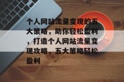 个人网站流量变现的五大策略，助你轻松盈利，打造个人网站流量变现攻略，五大策略轻松盈利