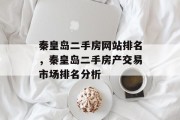 秦皇岛二手房网站排名，秦皇岛二手房产交易市场排名分析