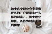 骑士这个职业究竟是做什么的?它能带来什么样的财富?,骑士职业解析,其作为财富来源的探索 骑士这个职业究竟是做什么的?它能带来什么样的财富?,骑士职业解析,其作为财富来源的探索