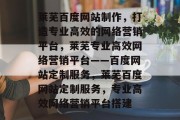 莱芜百度网站制作，打造专业高效的网络营销平台，莱芜专业高效网络营销平台——百度网站定制服务，莱芜百度网站定制服务，专业高效网络营销平台搭建