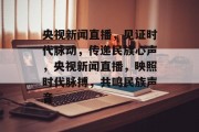 央视新闻直播，见证时代脉动，传递民族心声，央视新闻直播，映照时代脉搏，共鸣民族声音