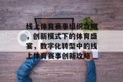线上体育赛事组织攻略，创新模式下的体育盛宴，数字化转型中的线上体育赛事创新攻略