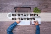 阜阳做什么生意赚钱_阜阳什么生意好做 阜阳做什么生意赚钱_阜阳什么生意好做