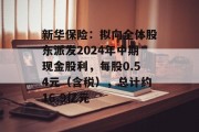 新华保险:拟向全体股东派发2024年中期现金股利,每股0.54元(含税),总计约16.9亿元 新华保险:拟向全体股东派发2024年中期现金股利,每股0.54元(含税),总计约16.9亿元