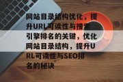 网站目录结构优化，提升URL可读性与搜索引擎排名的关键，优化网站目录结构，提升URL可读性与SEO排名的秘诀