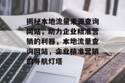 揭秘本地流量来源查询网站，助力企业精准营销的利器，本地流量查询网站，企业精准营销的导航灯塔