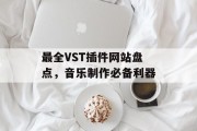 最全VST插件网站盘点,音乐制作必备利器 最全VST插件网站盘点,音乐制作必备利器